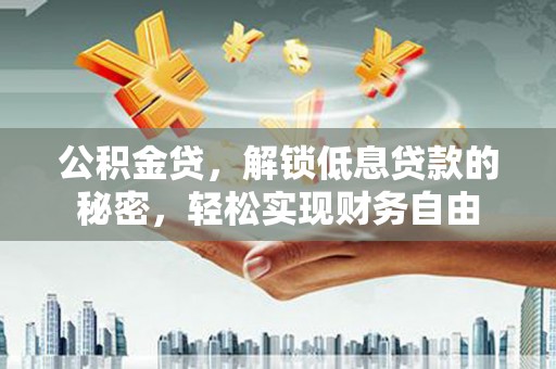 竹溪公积金贷，解锁低息贷款的秘密，轻松实现财务自由