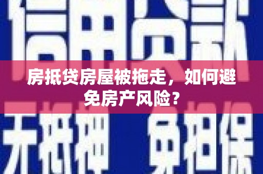 大湖房抵贷房屋被拖走，如何避免房产风险？