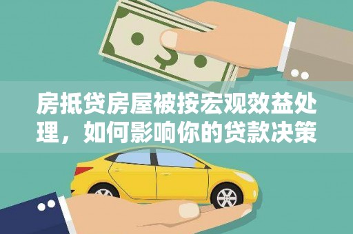 肥城房抵贷房屋被按宏观效益处理，如何影响你的贷款决策？