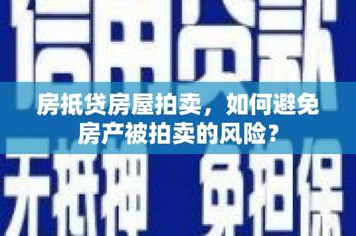 无棣房抵贷房屋拍卖，如何避免房产被拍卖的风险？