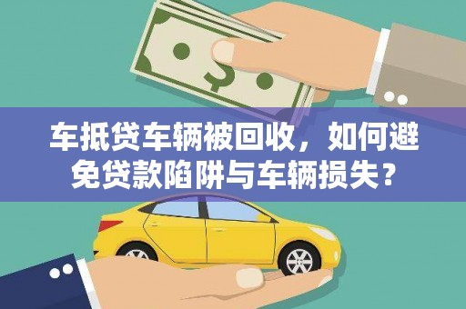 枝江车抵贷车辆被回收，如何避免贷款陷阱与车辆损失？