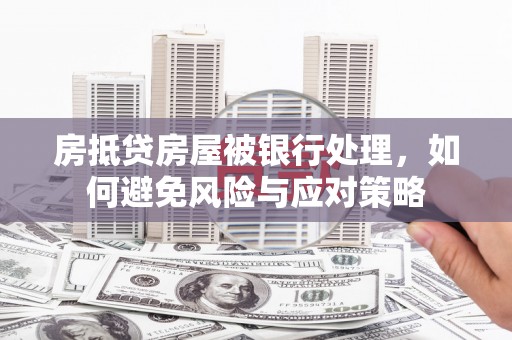 镇江房抵贷房屋被银行处理，如何避免风险与应对策略