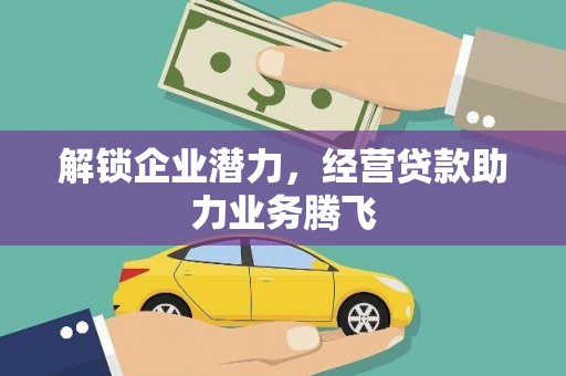 巍山解锁企业潜力，经营贷款助力业务腾飞