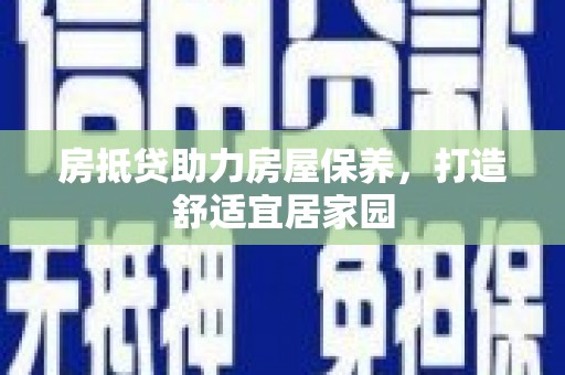 巍山房抵贷助力房屋保养，打造舒适宜居家园