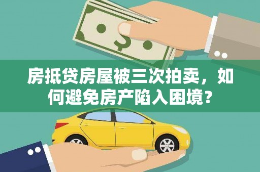 石狮房抵贷房屋被三次拍卖，如何避免房产陷入困境？