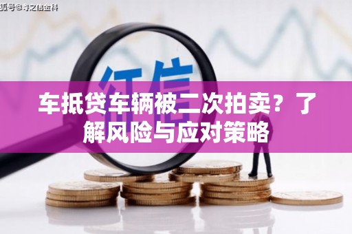 红岗车抵贷车辆被二次拍卖？了解风险与应对策略