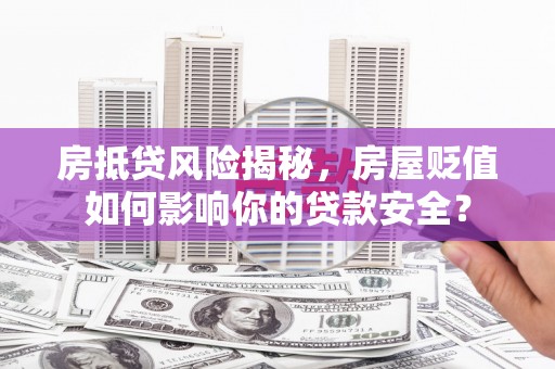 阜南房抵贷风险揭秘，房屋贬值如何影响你的贷款安全？