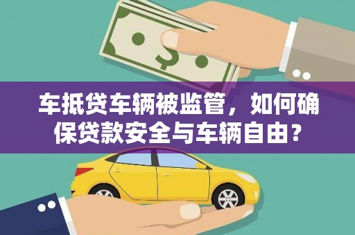 红岗车抵贷车辆被监管，如何确保贷款安全与车辆自由？