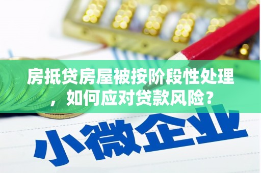 兴仁房抵贷房屋被按阶段性处理，如何应对贷款风险？
