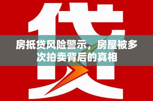 红岗房抵贷风险警示，房屋被多次拍卖背后的真相