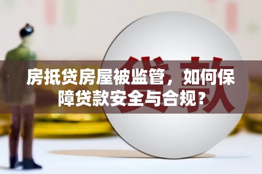 尖石房抵贷房屋被监管，如何保障贷款安全与合规？