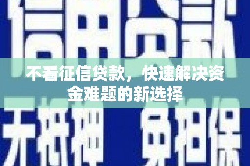 尖石不看征信贷款，快速解决资金难题的新选择