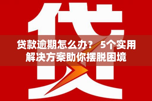 尖石贷款逾期怎么办？ 5个实用解决方案助你摆脱困境