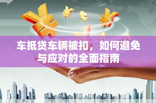 温泉车抵贷车辆被扣，如何避免与应对的全面指南