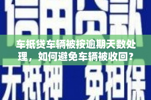 尖石车抵贷车辆被按逾期天数处理，如何避免车辆被收回？