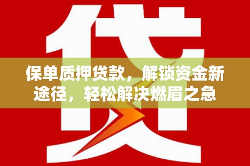 尖石保单质押贷款，解锁资金新途径，轻松解决燃眉之急