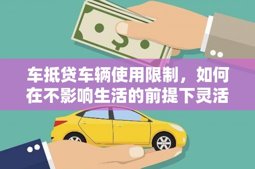 临潼车抵贷车辆使用限制，如何在不影响生活的前提下灵活贷款？