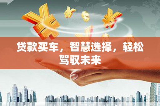 韶关贷款买车，智慧选择，轻松驾驭未来