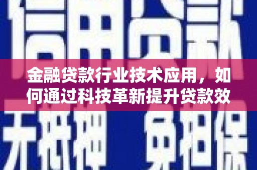 尖扎金融贷款行业技术应用，如何通过科技革新提升贷款效率