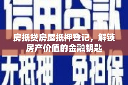 尖扎房抵贷房屋抵押登记，解锁房产价值的金融钥匙