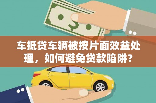 靖远车抵贷车辆被按片面效益处理，如何避免贷款陷阱？
