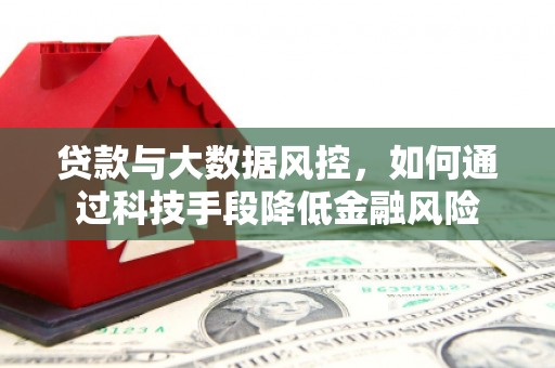 莫旗贷款与大数据风控，如何通过科技手段降低金融风险