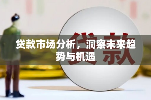 莫旗贷款市场分析，洞察未来趋势与机遇