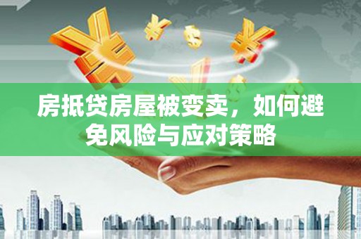 射洪房抵贷房屋被变卖，如何避免风险与应对策略
