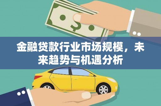 射洪金融贷款行业市场规模，未来趋势与机遇分析