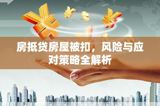 东胜房抵贷房屋被扣，风险与应对策略全解析