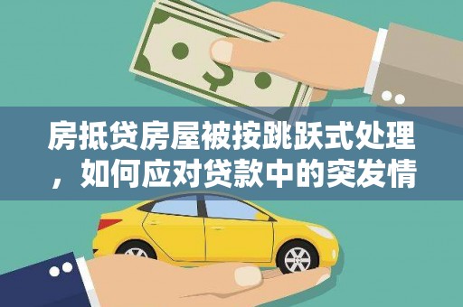 鄂温房抵贷房屋被按跳跃式处理，如何应对贷款中的突发情况？
