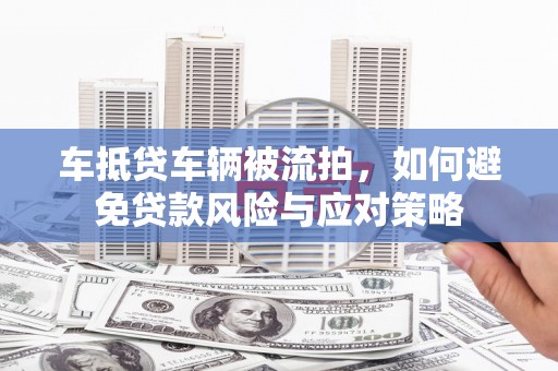 庐江车抵贷车辆被流拍，如何避免贷款风险与应对策略