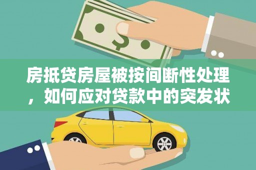 临潼房抵贷房屋被按间断性处理，如何应对贷款中的突发状况？