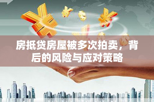 鄂温房抵贷房屋被多次拍卖，背后的风险与应对策略