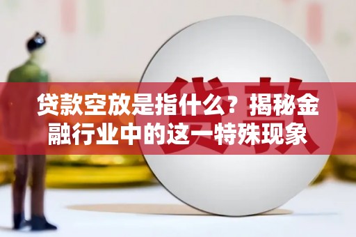 临潼贷款空放是指什么？揭秘金融行业中的这一特殊现象