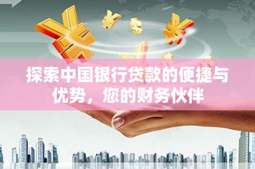 鄂温探索中国银行贷款的便捷与优势，您的财务伙伴