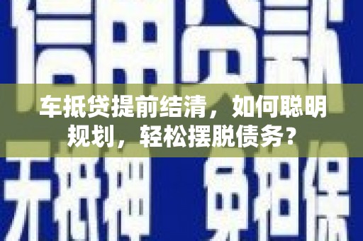 鄂温车抵贷提前结清，如何聪明规划，轻松摆脱债务？