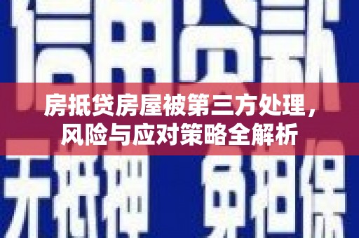 鄂温房抵贷房屋被第三方处理，风险与应对策略全解析