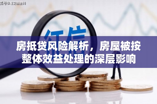 鄂温房抵贷风险解析，房屋被按整体效益处理的深层影响