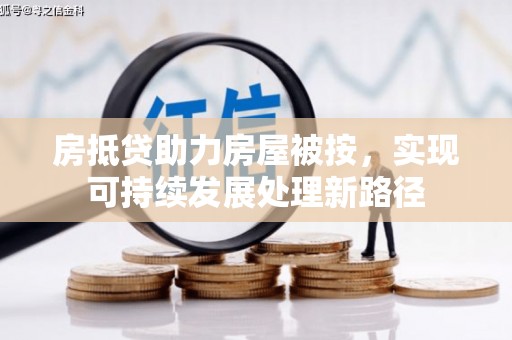 观山湖房抵贷助力房屋被按，实现可持续发展处理新路径