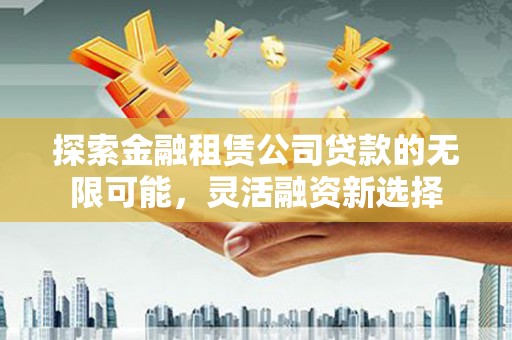 横山探索金融租赁公司贷款的无限可能，灵活融资新选择
