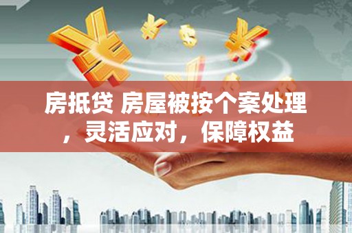 观山湖房抵贷 房屋被按个案处理，灵活应对，保障权益