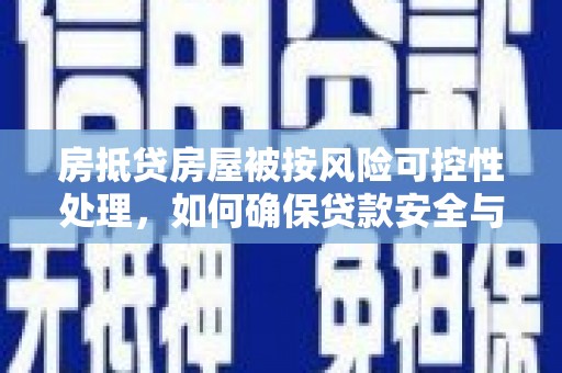 横山房抵贷房屋被按风险可控性处理，如何确保贷款安全与资产保值