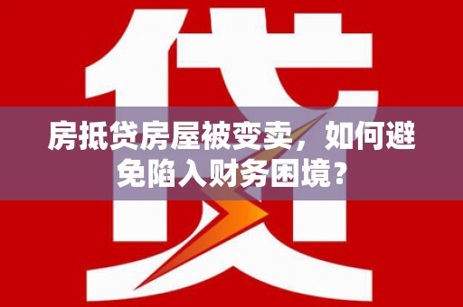 海港房抵贷房屋被变卖，如何避免陷入财务困境？