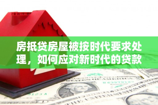 横山房抵贷房屋被按时代要求处理，如何应对新时代的贷款挑战？