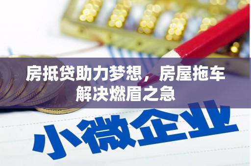 兴宁房抵贷助力梦想，房屋拖车解决燃眉之急