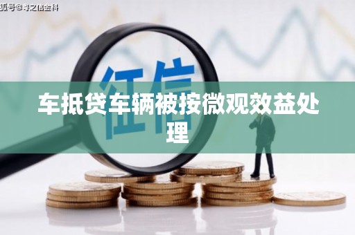 仁怀车抵贷车辆被按微观效益处理
