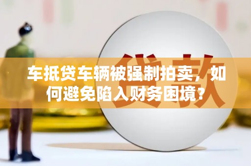 北市车抵贷车辆被强制拍卖，如何避免陷入财务困境？