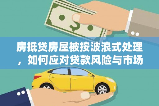 西吉房抵贷房屋被按波浪式处理，如何应对贷款风险与市场波动？