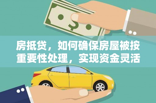 北市房抵贷，如何确保房屋被按重要性处理，实现资金灵活周转？